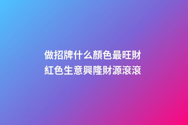 做招牌什么顏色最旺財 紅色生意興隆財源滾滾